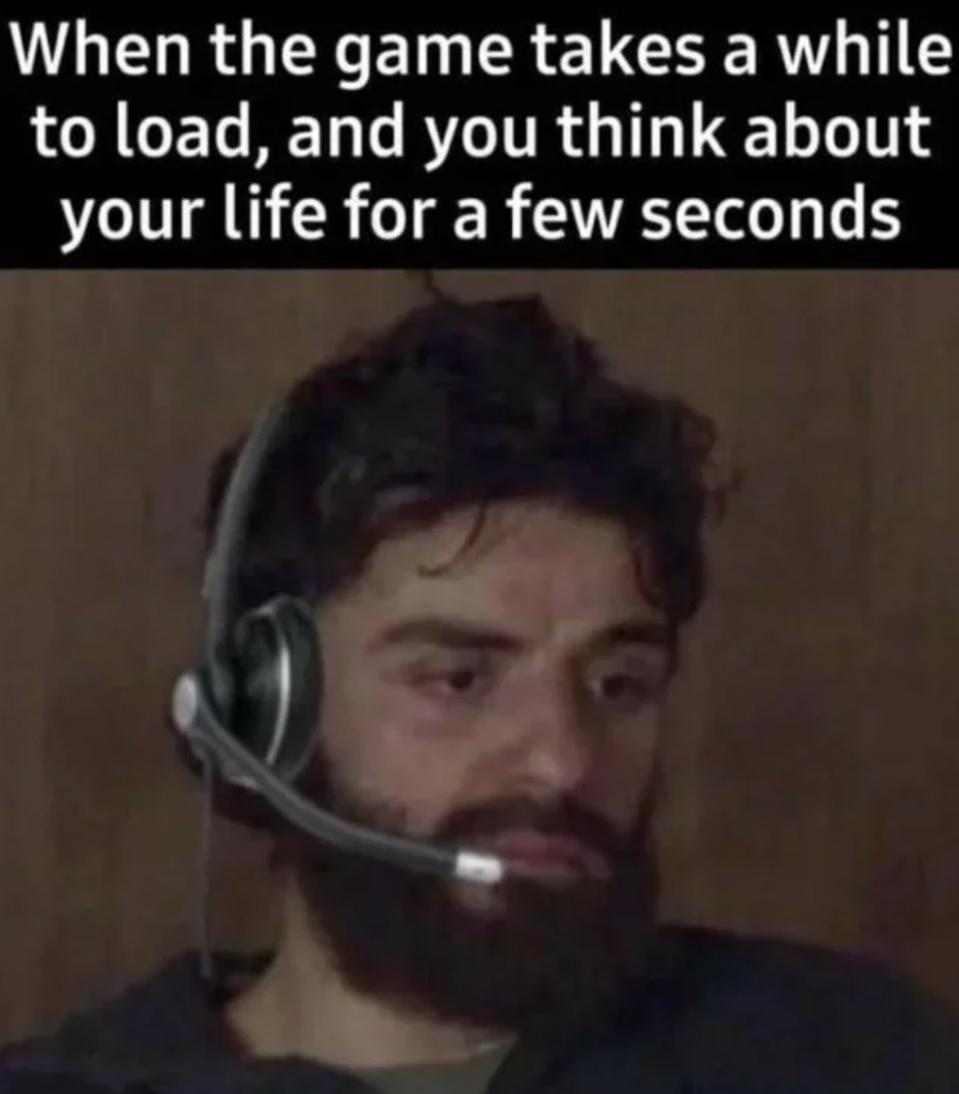 funny gaming memes - beard - When the game takes a while to load, and you think about your life for a few seconds