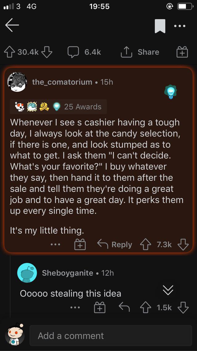 screenshot - 113 4G ... 7 1 the_comatorium 15h 25 Awards Whenever I see s cashier having a tough day, I always look at the candy selection, if there is one, and look stumped as to what to get. I ask them "I can't decide. What's your favorite?" | buy whate