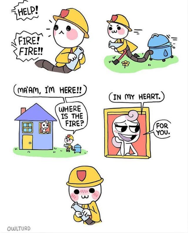 firefighter comic meme - Help! Fire! Fire!! Ma'Am, I'M Here!! In My Heart. Where Is The Fire? For You. o Owlturd