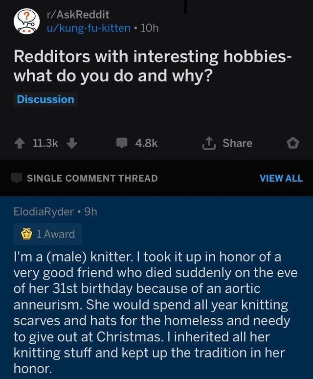 sad wholesome tweets - rAskReddit ukungfukitten 10h Redditors with interesting hobbies what do you do and why? Discussion 1 Single Comment Thread View All ElodiaRyder 9h 1 Award I'm a male knitter. I took it up in honor of a very good friend who died sudd