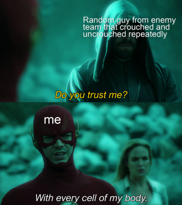 funny gaming memes - do you trust me with every cell - Random guy from enemy team that crouched and uncrouched repeatedly Do you trust me? me With every cell of my body.