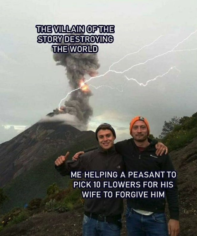 funny gaming memes - side quest meme volcano - The Villain Of The Story Destroying The World Me Helping A Peasant To Pick 10 Flowers For His Wife To Forgive Him