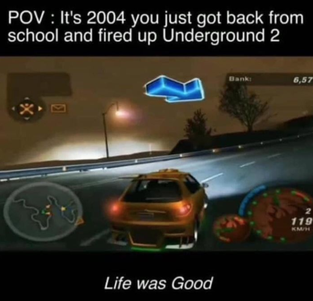 funny gaming memes - pc game - Pov It's 2004 you just got back from school and fired up Underground 2 Bank 6,57 119 Km Life was Good