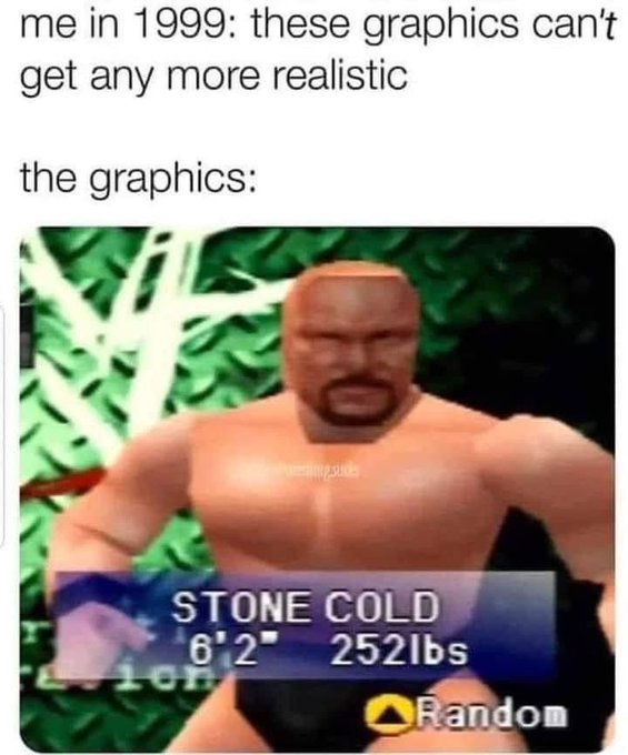 funny gaming memes - me in 1999 these graphics - me in 1999 these graphics can't get any more realistic the graphics Stone Cold 6'2" 252lbs Of Random
