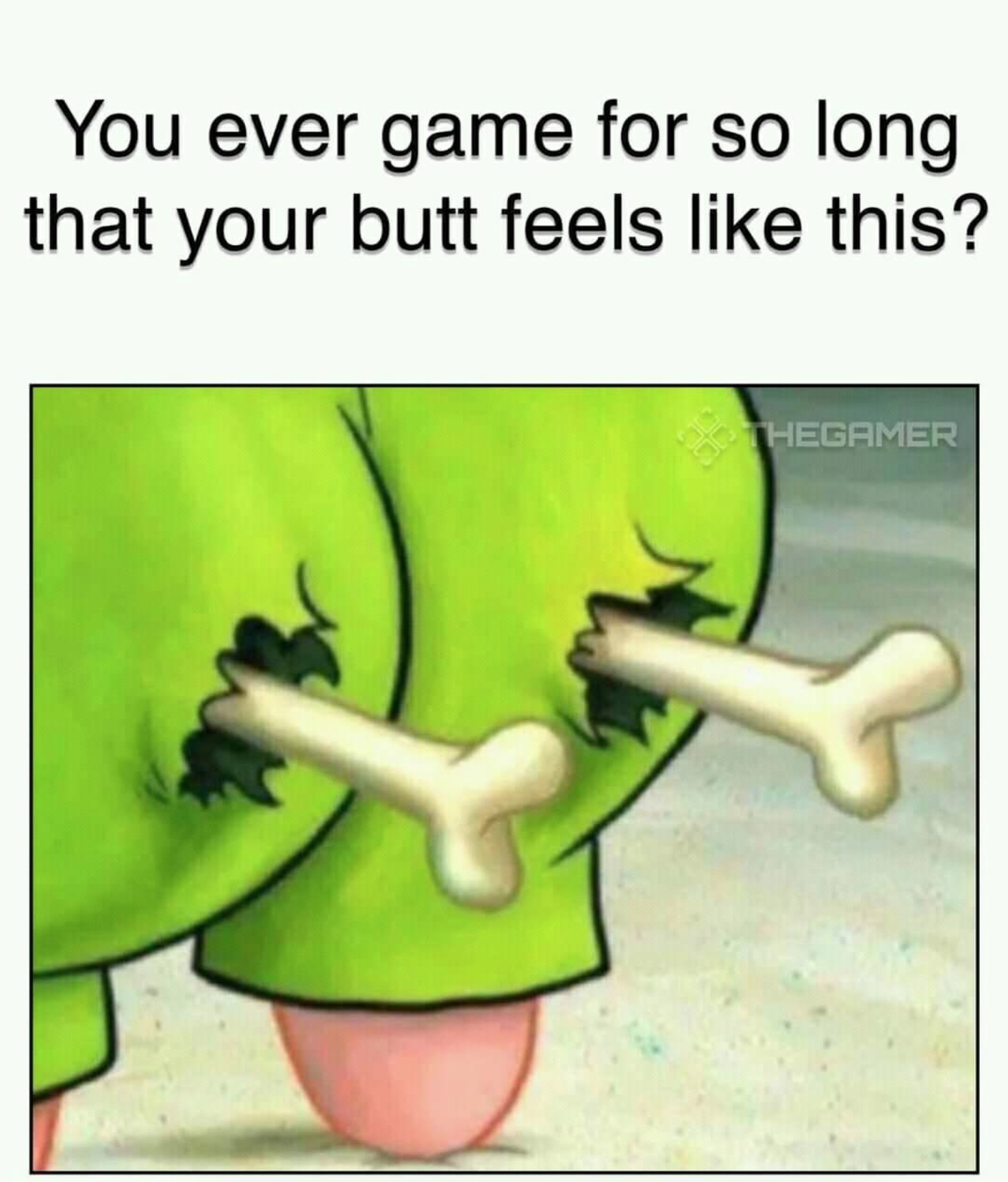 patrick star but - You ever game for so long that your butt feels this? Hegamer