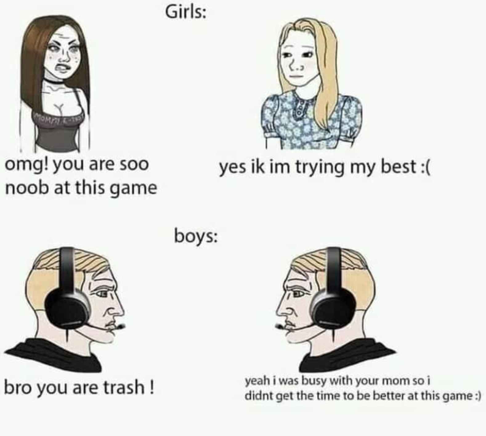 toxic gaming memes - Girls omg! you are soo noob at this game yes ik im trying my best boys bro you are trash! yeah i was busy with your mom so i didnt get the time to be better at this game