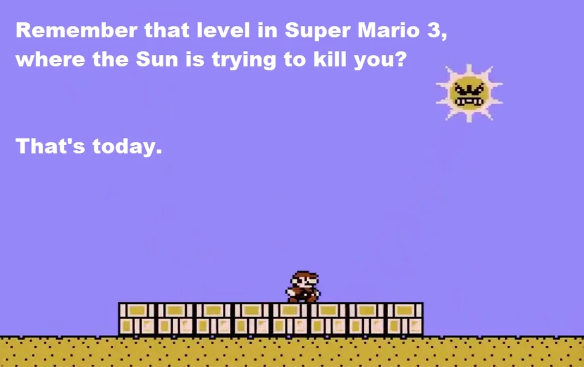 super mario sun - Remember that level in Super Mario 3, where the Sun is trying to kill you? Pd That's today.