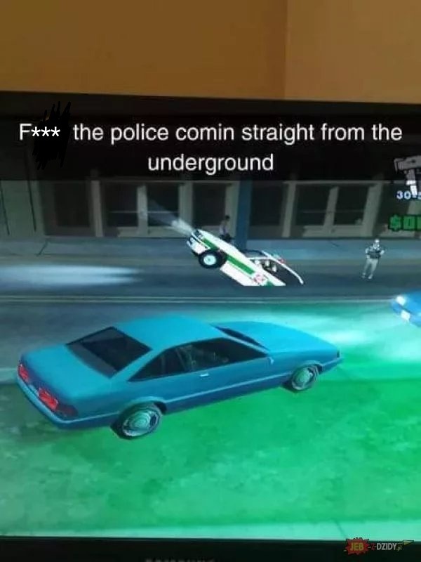 funny gaming memes - - coming straight from the underground gta - F the police comin straight from the underground 301 Jeb Dzidy.