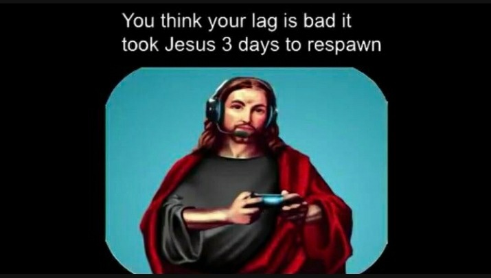 funny gaming memes - you think your lag is bad - You think your lag is bad it took Jesus 3 days to respawn