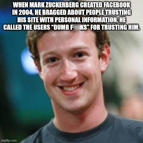 happy birthday from mark zuckerberg - When Mark Zuckerberg Created Facebook In 2004, He Bragged About People Trusting His Site With Personal Information. He Called The Users 'Dumb F**ks For Trusting Him. imgflip.com