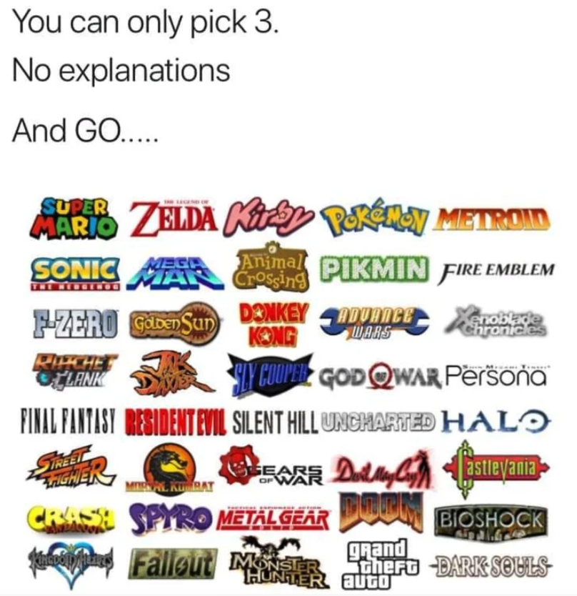 funny gaming memes - you can only pick 3 games - You can only pick 3. No explanations And Go..... Til Lilled Wars Marr Zelda Ke Pekella Metrom Sonic Animal Pikmin Fire Emblem Pzero Gdden Sun Donkey Aduance Kong Rushes Plank Y Coupez God Qwar Persona Final