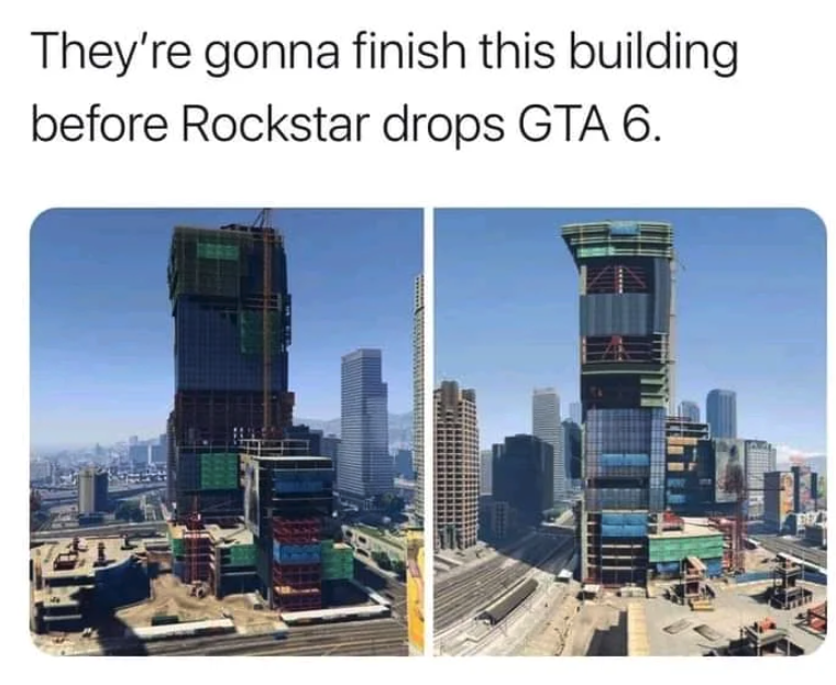 funny gaming memes - metropolitan area - They're gonna finish this building before Rockstar drops Gta 6.