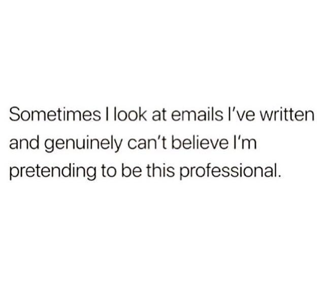 dank memes - you top or bottom meme - Sometimes I look at emails I've written and genuinely can't believe I'm pretending to be this professional.