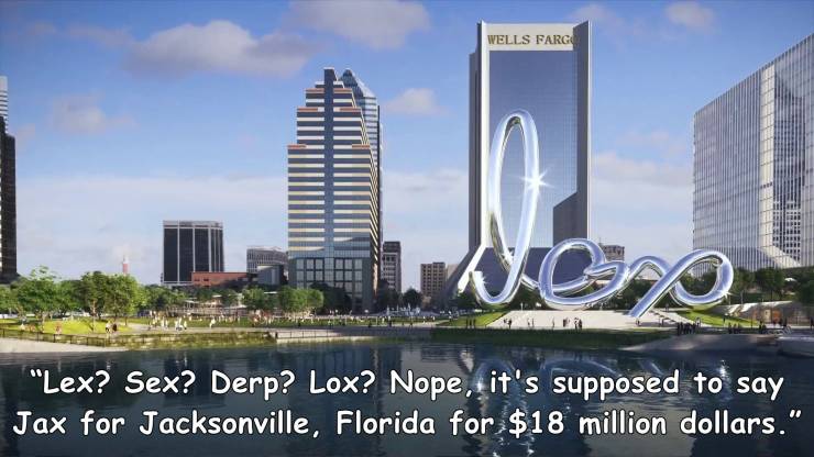 awesome pics to enjoy - jacksonville landing sculpture - Wells Fargo Wor "Lex? Sex? Derp? Lox? Nope, it's supposed to say Jax for Jacksonville, Florida for $18 million dollars."