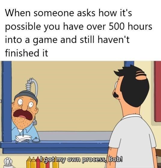 funny gaming memes -cartoon - When someone asks how it's possible you have over 500 hours into a game and still haven't finished it w Co De got my own process, Bob!