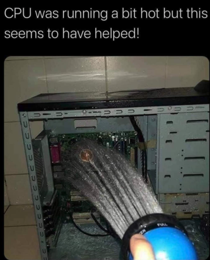 funny gaming memes -water cooled pc meme - Cpu was running a bit hot but this seems to have helped! Be U U U U U