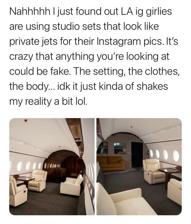 studio jet privé - Nahhhhh I just found out La ig girlies are using studio sets that look private jets for their Instagram pics. It's crazy that anything you're looking at could be fake. The setting, the clothes, the body... idk it just kinda of shakes my