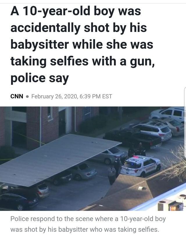 selfie gun meme - A 10yearold boy was accidentally shot by his babysitter while she was taking selfies with a gun, police say Cnn. , Est Police respond to the scene where a 10yearold boy was shot by his babysitter who was taking selfies.