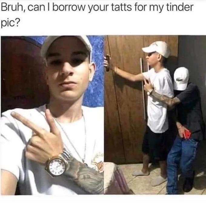 can i borrow your tattoos - Bruh, can I borrow your tatts for my tinder pic? Int