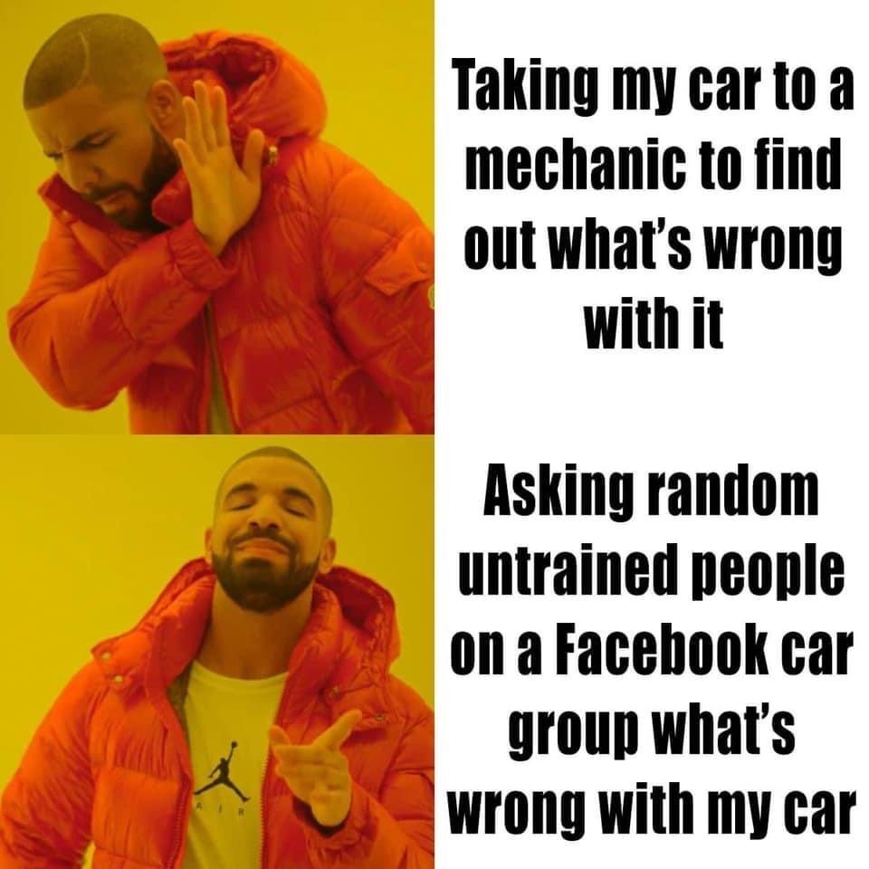 monday morning randomness - whats wrong with people meme - Taking my car to a mechanic to find out what's wrong with it Asking random untrained people on a Facebook car group what's wrong with my car