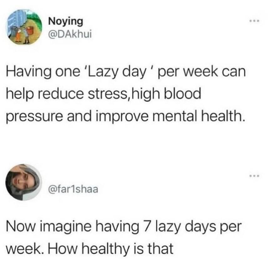 monday morning randomness - now imagine having 7 lazy days - Noying Having one 'Lazy day' per week can help reduce stress, high blood pressure and improve mental health. Now imagine having 7 lazy days per week. How healthy is that