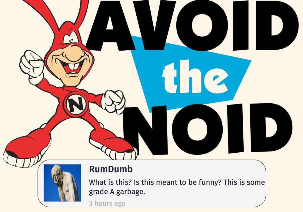 dominos - Avoid the Noid N RumDumb What is this? Is this meant to be funny? This is some grade A garbage. 3 hours ago