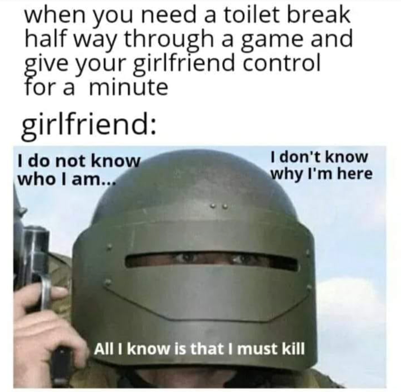 funny gaming memes - my name red meme - when you need a toilet break half way through a game and give your girlfriend control for a minute girlfriend I do not know I don't know who I am... why I'm here All I know is that I must kill