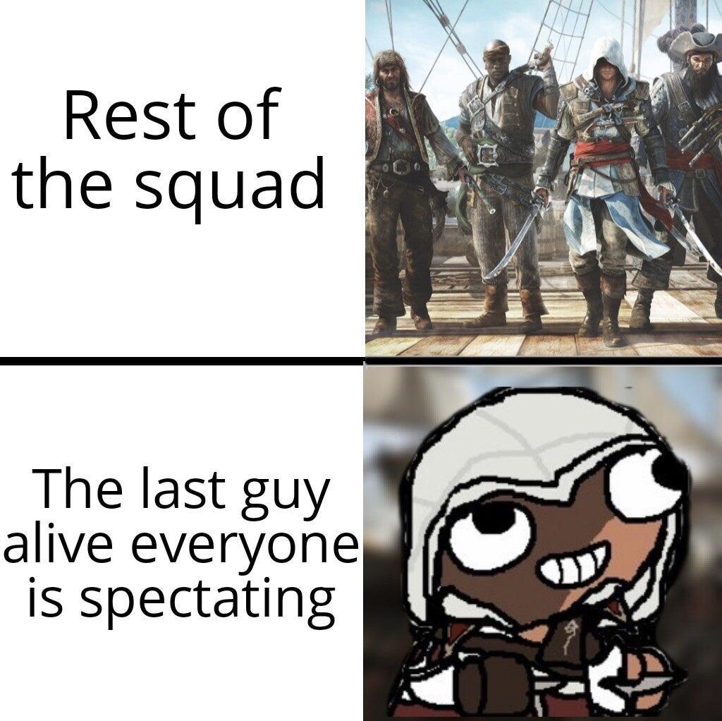 funny gaming memes - amazing art world - Rest of the squad The last guy alive everyone is spectating R6