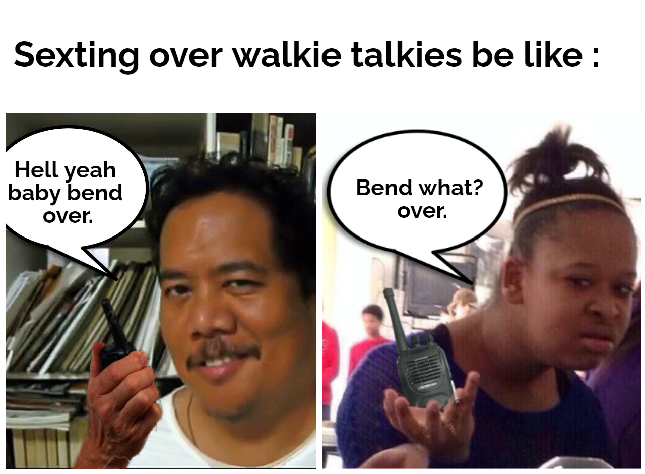 funny dank memes - hairstyle - Sexting over walkie talkies be Hell yeah baby bend over. Bend what? over.