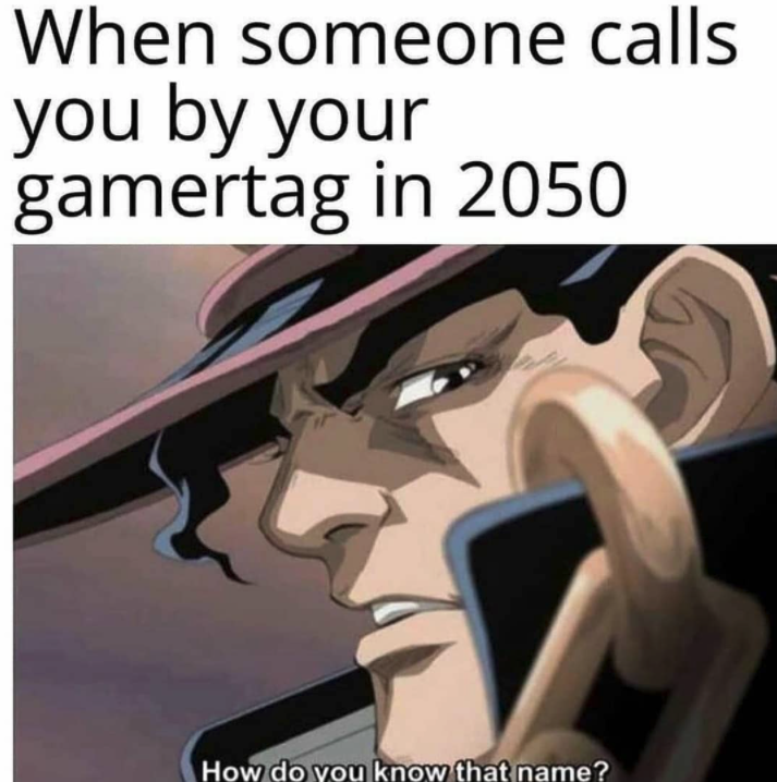 funny gaming memes - mlady yare yare daze - When someone calls you by your gamertag in 2050 How do you know that name?