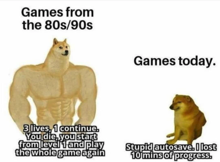 funny gaming memes - Internet meme - Games from the 80s90s Games today. 3 lives, 1 continue. You die, you start from level 1 and play the whole game again Stupid autosave. I lost 10 mins of progress.