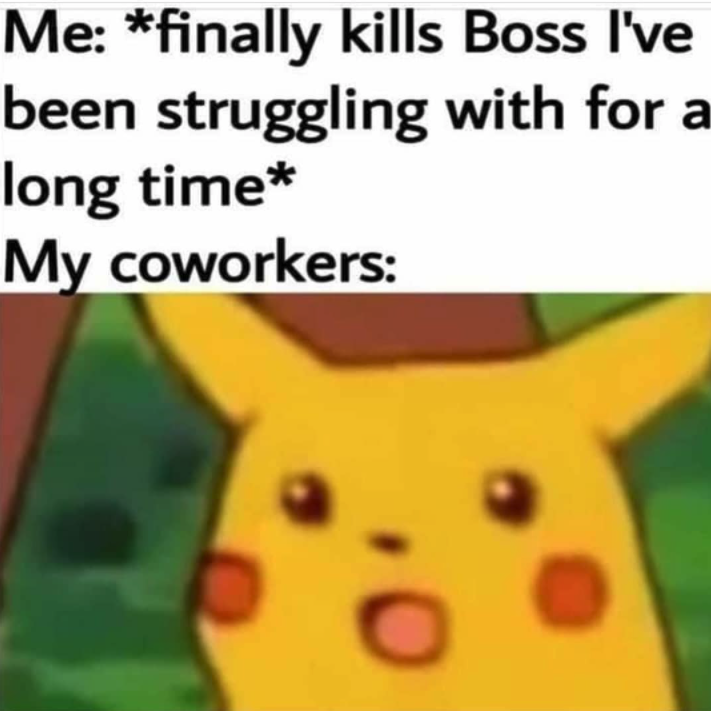 funny gaming memes - pikachu anime meme - Me finally kills Boss I've been struggling with for a long time My coworkers