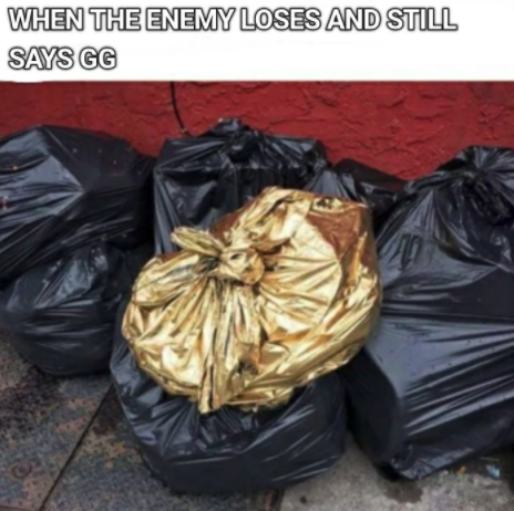 funny gaming memes - golden trash bag meme template - When The Enemy Loses And Still Says Gg