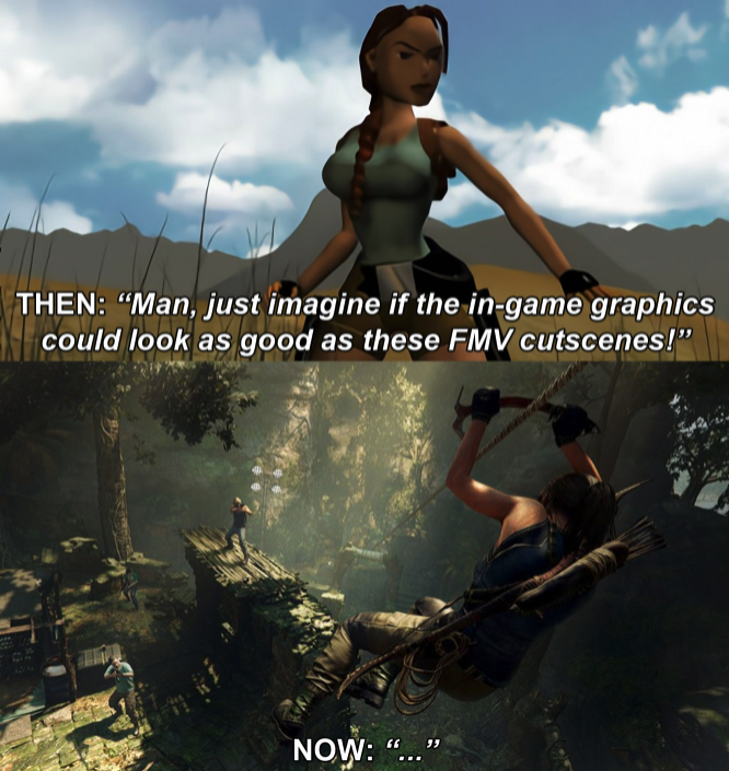 funny gaming memes - shadow of the tomb raider - Then "Man, just imagine if the ingame graphics could look as good as these Fmv cutscenes!" Now