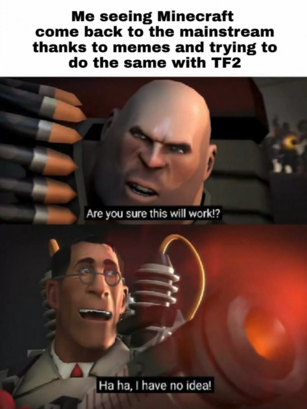 funny gaming memes - tf2 memes - Me seeing Minecraft come back to the mainstream thanks to memes and trying to do the same with TF2 Are you sure this will work!? Ha ha, I have no idea!