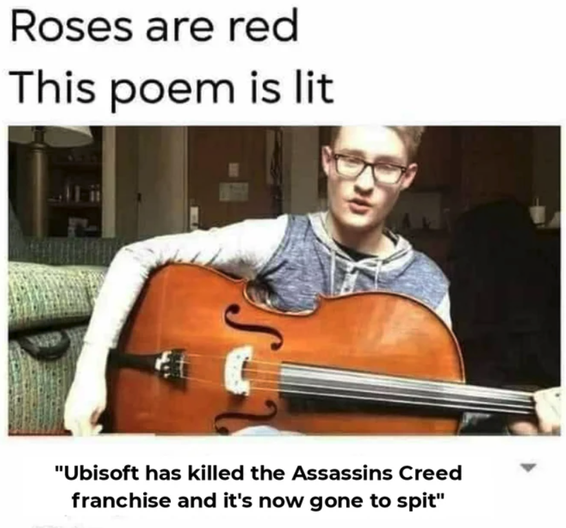 funny gaming memes - play a cello like a guitar - Roses are red This poem is lit "Ubisoft has killed the Assassins Creed franchise and it's now gone to spit"