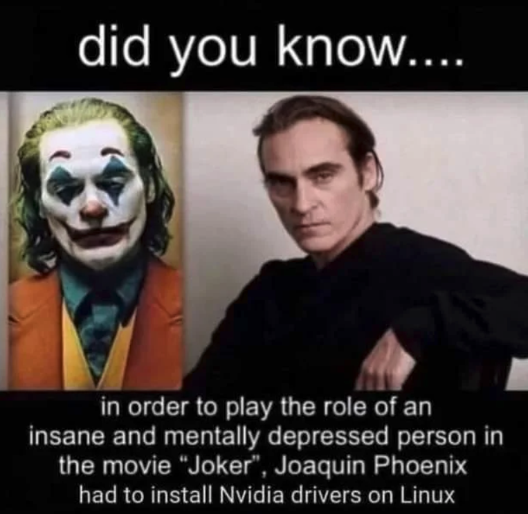 funny gaming memes - joaquin phoenix joker meme - did you know.... in order to play the role of an insane and mentally depressed person in the movie "Joker", Joaquin Phoenix had to install Nvidia drivers on Linux