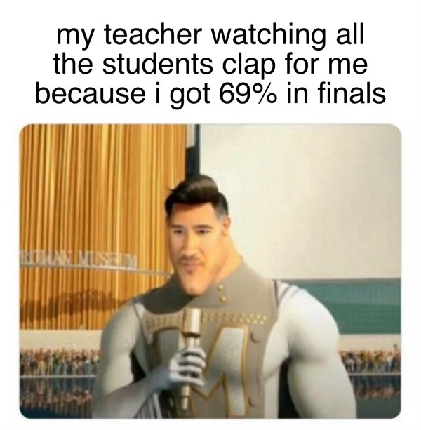 dirty memes and pics - dank memes - my teacher watching all the students clap for me because i got 69% in finals Sumus