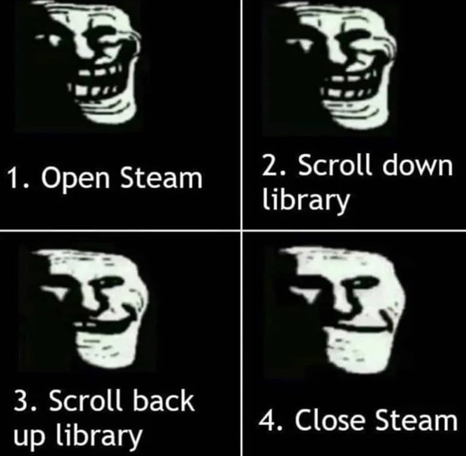 funny gaming memes - can t i remember my daughter's name - 1. Open Steam 2. Scroll down library 3. Scroll back up library 4. Close Steam