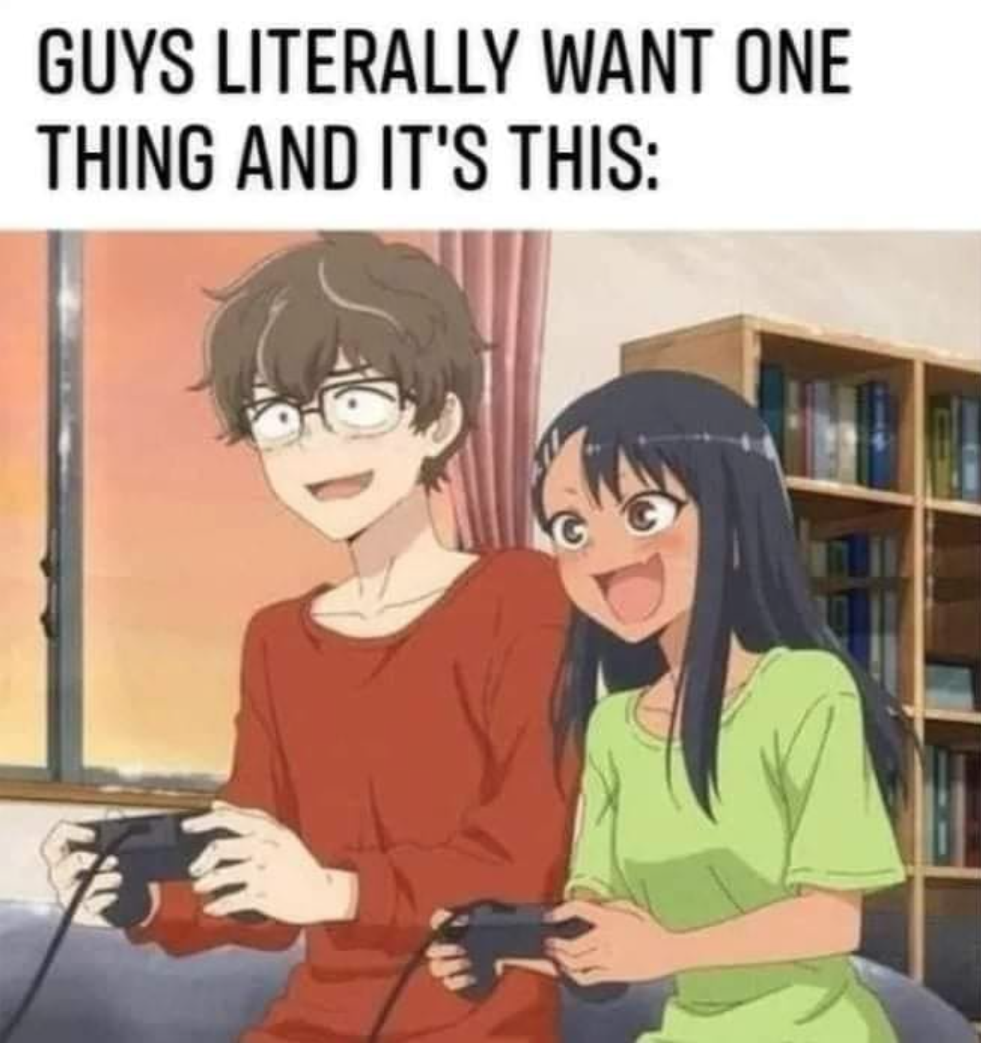 funny gaming memes - nagatoro and senpai - Guys Literally Want One Thing And It'S This