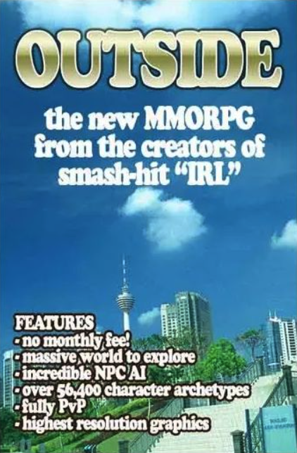 funny gaming memes - real life mmo - Outside the new Mmorpg from the creators of smashhit "Irl." Lex Features no monthly fee! massive world to explore incredible Npcai over 56,400 character archetypes fully PvP highest resolution graphics