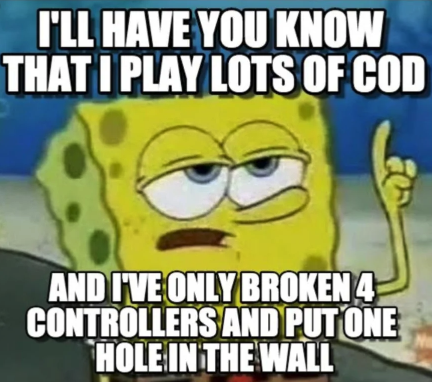 funny gaming memes - hickory house restaurant - I'Ll Have You Know That I Play Lots Of Cod And I'Ve Only Broken 4 Controllers And Put One Hole In The Wall