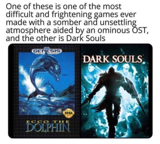 funny gaming memes - dark souls xbox 360 - One of these is one of the most difficult and frightening games ever made with a somber and unsettling atmosphere aided by an ominous Ost, and the other is Dark Souls Genesis Dark Souls Ser Ecco The