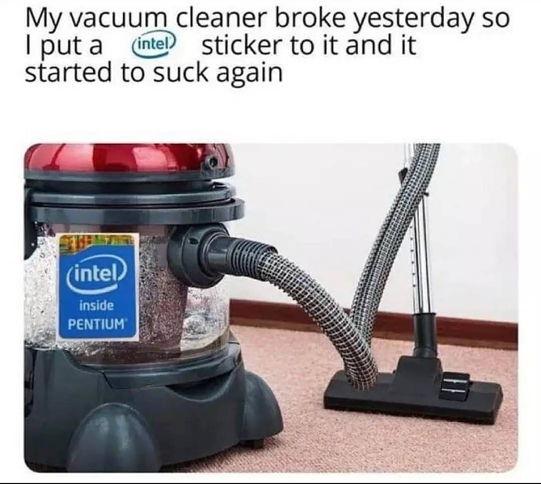 funny gaming memes --   My vacuum cleaner broke yesterday so I put a intel sticker to it and it started to suck again intel inside Pentium