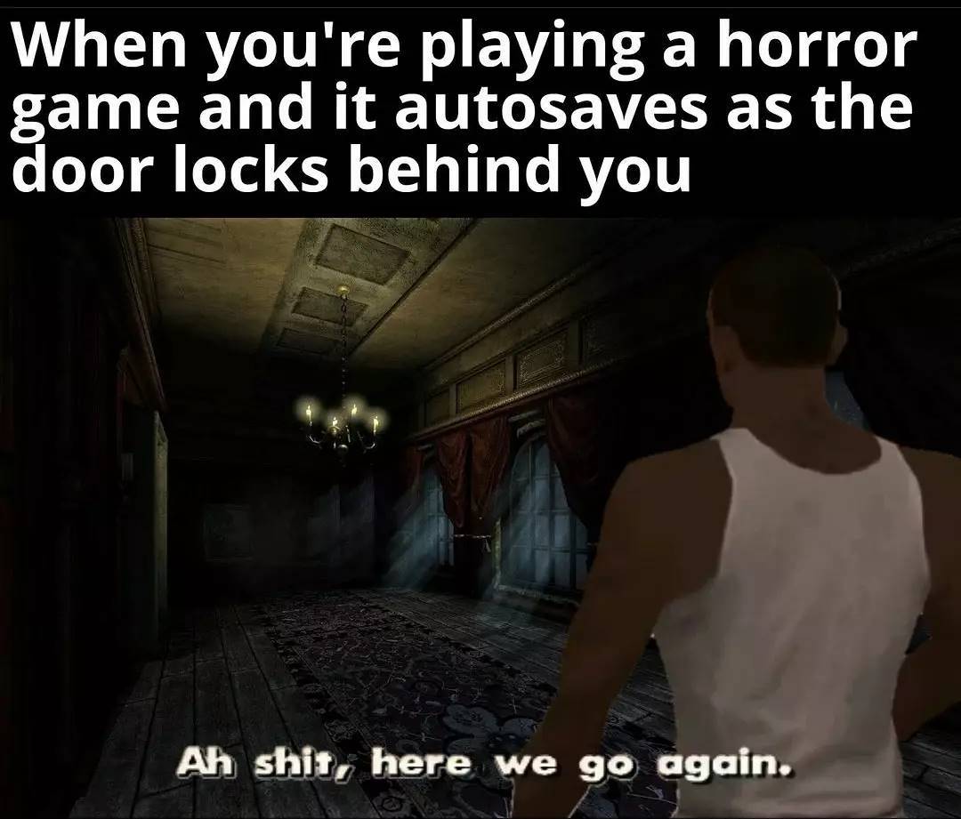funny gaming memes - darkness - When you're playing a horror game and it autosaves as the door locks behind you Ah shit, here we go again.