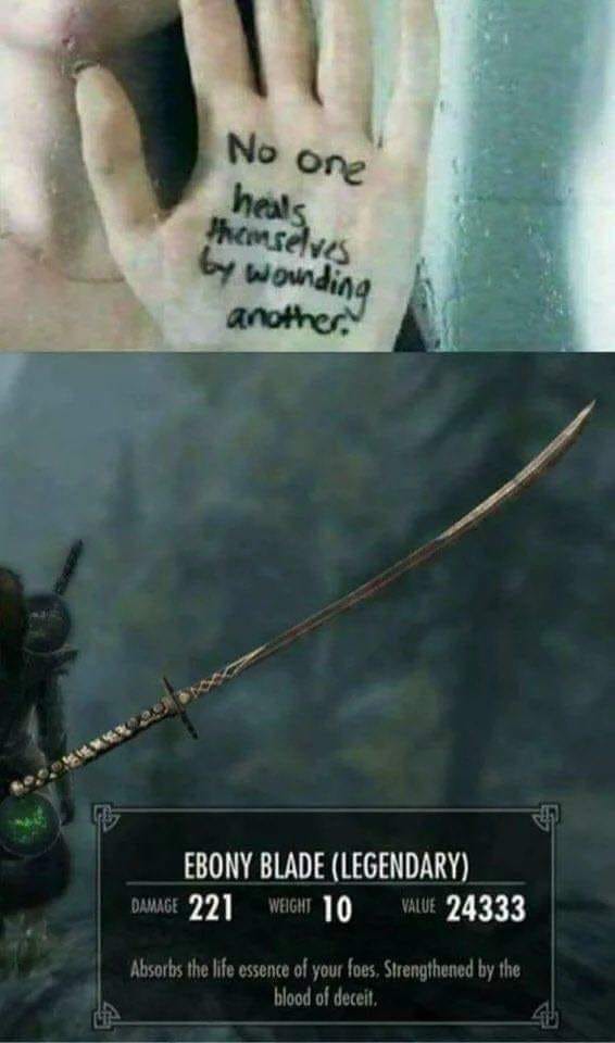 funny gaming memes - skyrim meme - No one heals Thomselves by wounding another. Ebony Blade Legendary Damage 221 Weight 10 Value 24333 Absorbs the life essence of your foes. Strengthened by the blood of deceit.