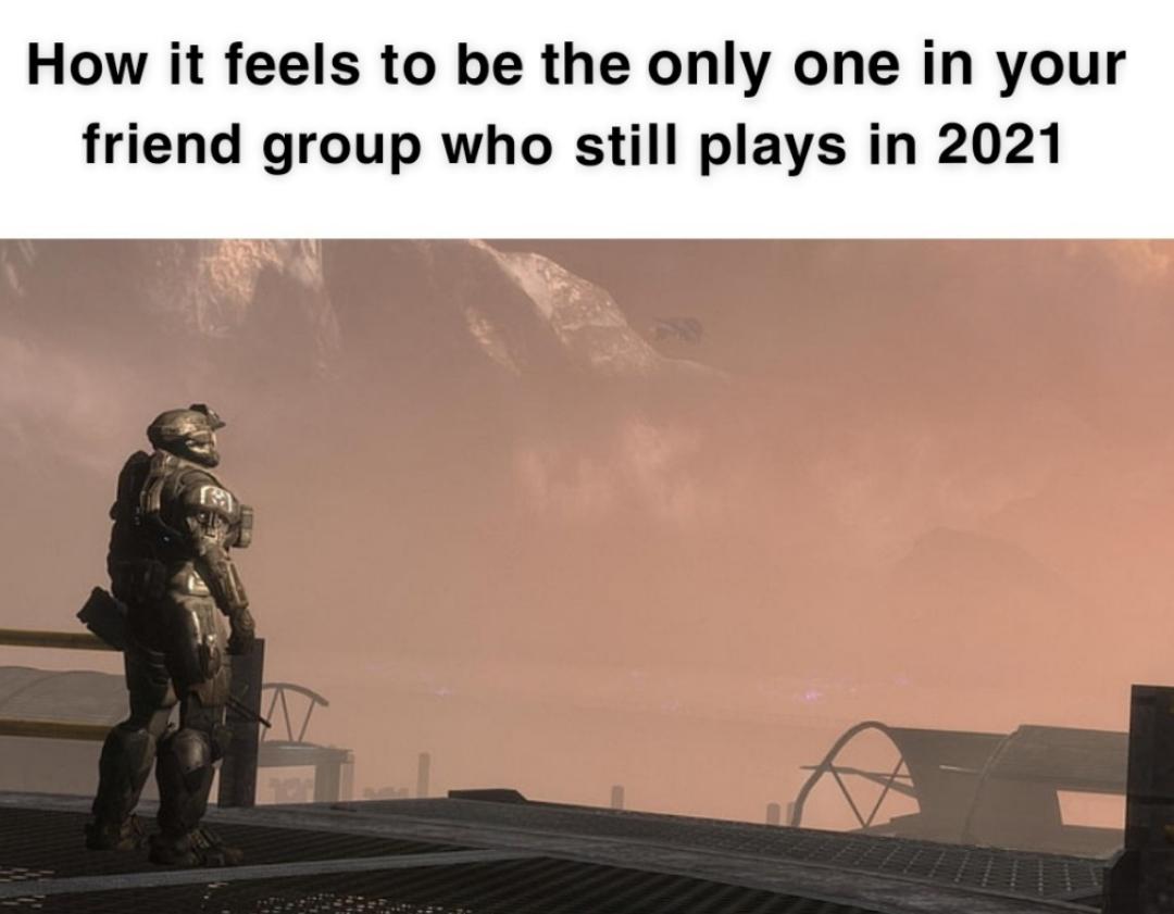 funny gaming memes - noble 6 halo reach - How it feels to be the only one in your friend group who still plays in 2021