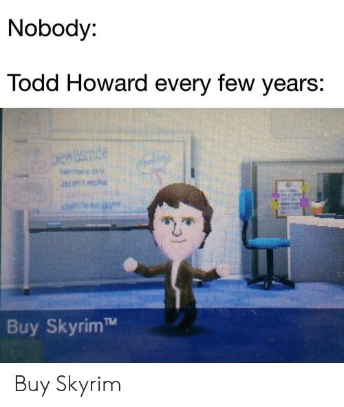 funny gaming memes - nobody todd howard every few years - Nobody Todd Howard every few years Tm Buy Skyrim Buy Skyrim