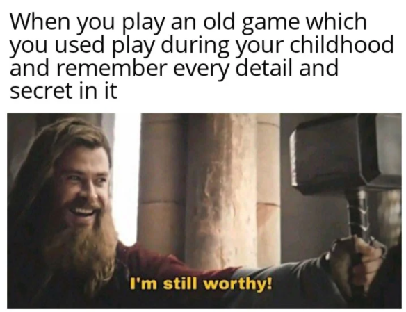 funny gaming memes - i m still worthy memes - When you play an old game which you used play during your childhood and remember every detail and secret in it I'm still worthy!