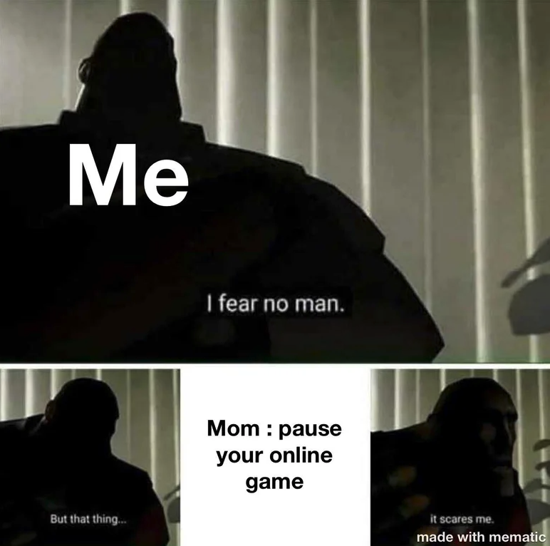 funny gaming memes - fear no man but that thing - Me I fear no man. Mom pause your online game But that thing it scares me made with mematic